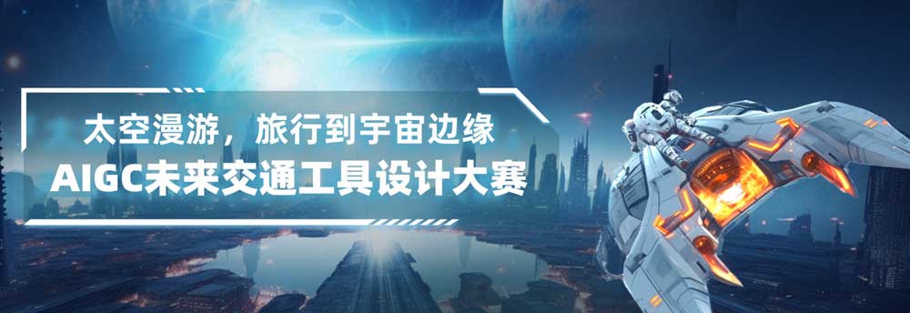 「太空漫游，旅行到宇宙边缘」AIGC未来交通工具设计大赛，即日-2024/1/31投稿截止