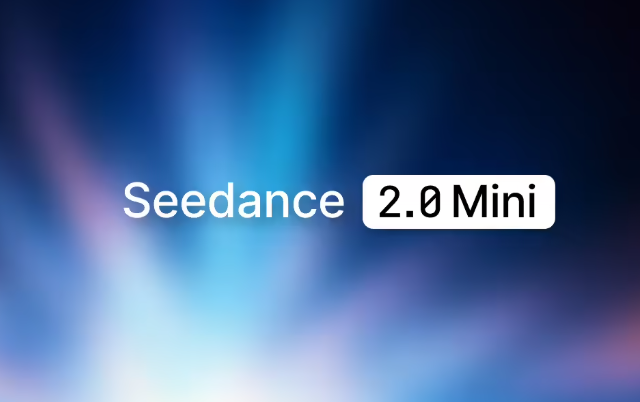 单秒成本直降一半，字节跳动发布 Seedance 2.0 Mini 视频生成模型